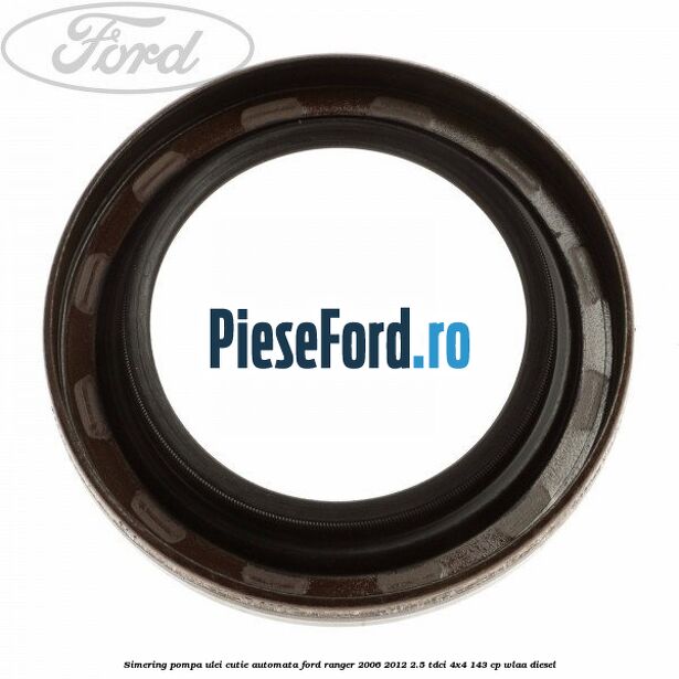 Simering pompa ulei cutie automata Ford Ranger 2006-2012 2.5 TDCi 4x4 143 cp WLAA diesel