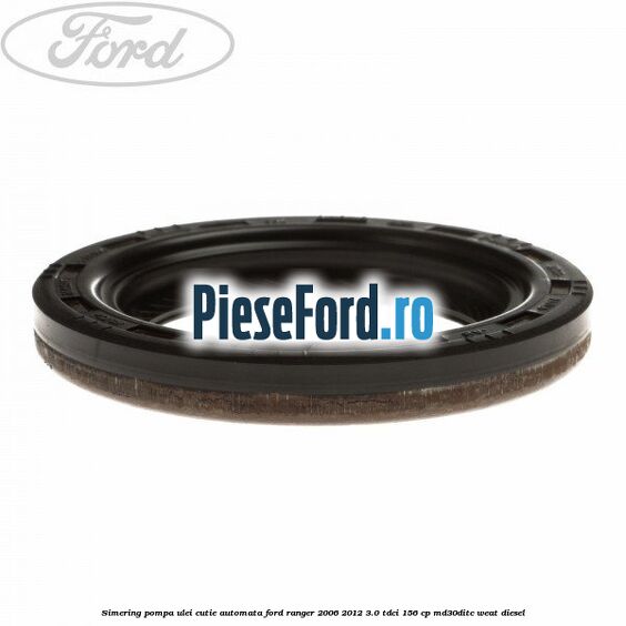 Simering pompa ulei cutie automata Ford Ranger 2006-2012 3.0 TDCi 156 cp MD30DITC, WEAT diesel