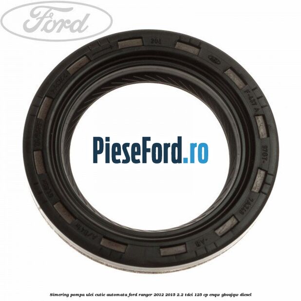 Simering pompa ulei cutie automata Ford Ranger 2012-2015 2.2 TDCi 125 cp ENQW, GBVAJQW diesel