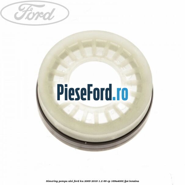 Simering pompa ulei Ford Ka 2009-2016 1.2 69 cp 169A4000, FP4 benzina