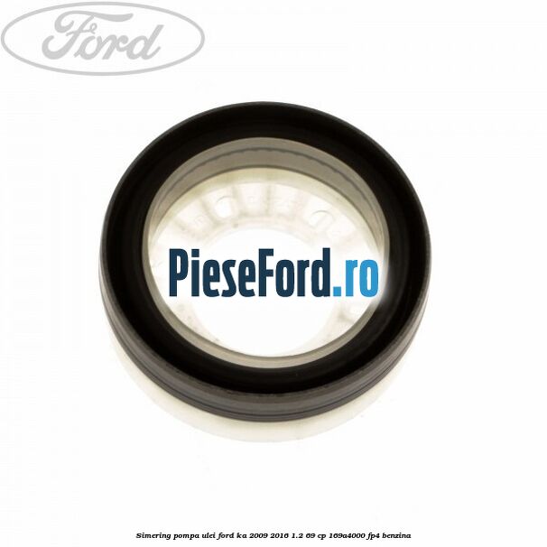Simering pompa ulei Ford Ka 2009-2016 1.2 69 cp 169A4000, FP4 benzina
