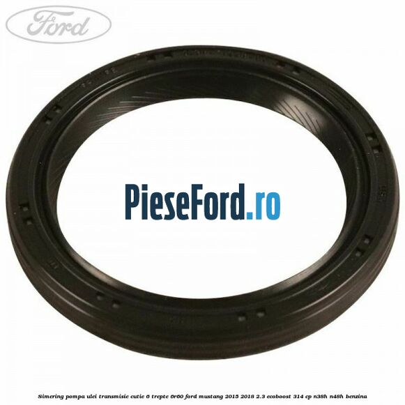 Simering pompa ulei transmisie cutie 6 trepte 6R60 Ford Mustang 2015-2018 2.3 EcoBoost 314 cp N38H, N48H benzina