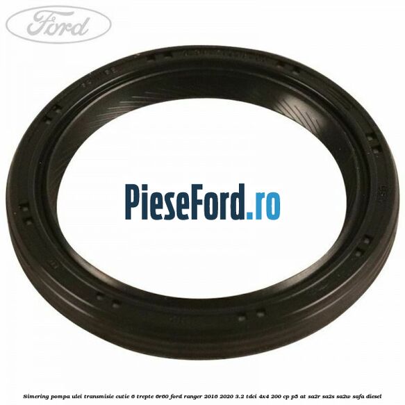 Simering pompa ulei transmisie cutie 6 trepte 6R60 Ford Ranger 2016-2020 3.2 TDCi 4x4 200 cp Simering pompa ulei transmisie cutie 6 trepte 6R60 Ford Ranger 2016-2020 3.2 TDCi 4x4 200 cp P5-AT, SA2R, SA2S, SA2W, SAFA diesel