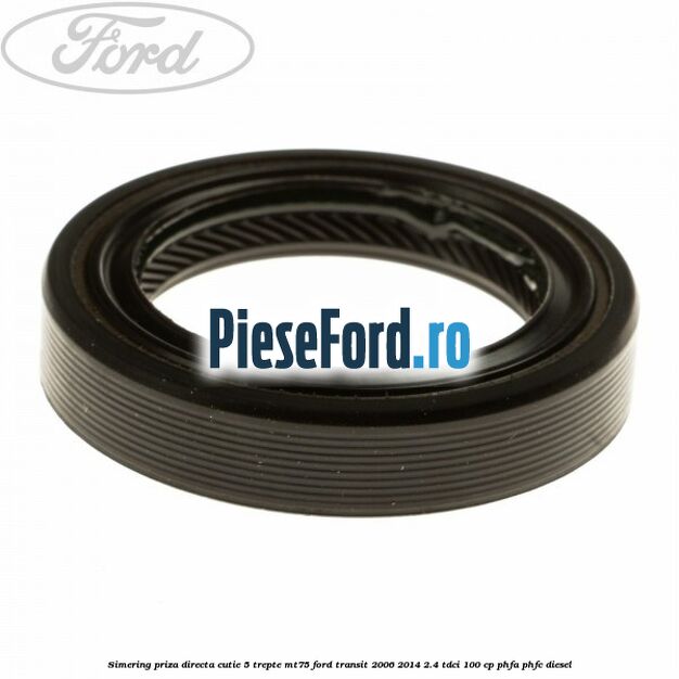 Simering priza directa cutie 5 trepte MT75 Ford Transit 2006-2014 2.4 TDCi 100 cp PHFA, PHFC diesel