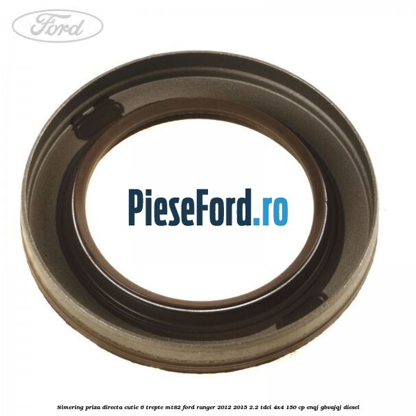 Simering priza directa cutie 6 trepte MT82 Ford Ranger 2012-2015 2.2 TDCi 4x4 150 cp ENQJ, GBVAJQJ diesel