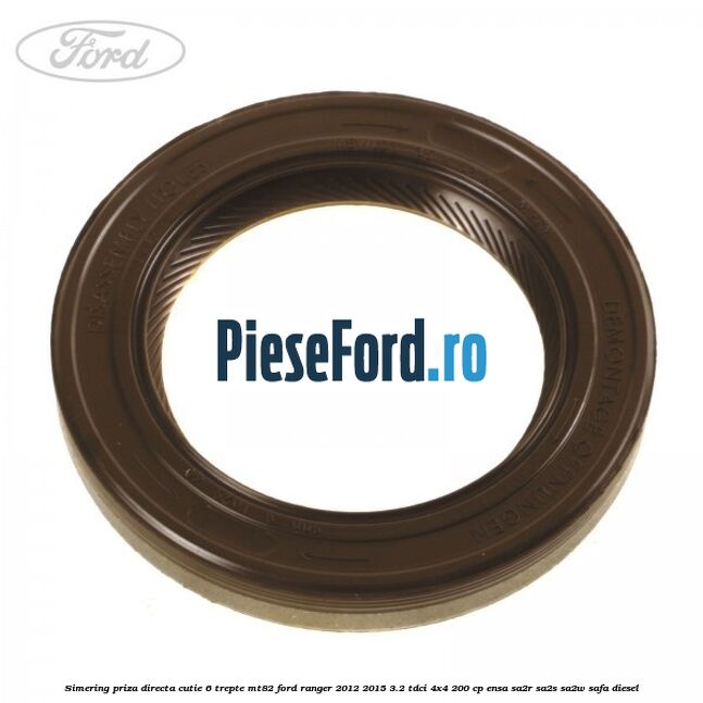 Simering priza directa cutie 6 trepte MT82 Ford Ranger 2012-2015 3.2 TDCi 4x4 200 cp Simering priza directa cutie 6 trepte MT82 Ford Ranger 2012-2015 3.2 TDCi 4x4 200 cp ENSA, SA2R, SA2S, SA2W, SAFA diesel