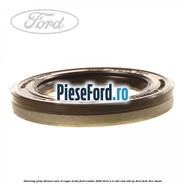 Simering priza directa cutie 6 trepte MT82 Ford Transit 2006-2014 2.2 TDCi RWD 100 cp DRRA, DRRB, DRRC diesel