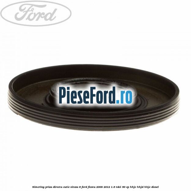 Simering priza directa cutie viteza 6 Ford Fiesta 2008-2012 1.6 TDCi 90 cp HHJC, HHJD, HHJE diesel