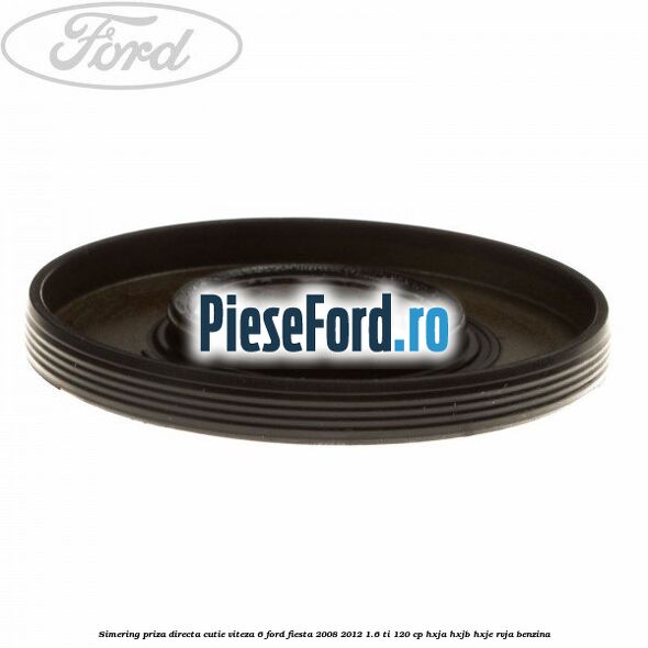 Simering priza directa cutie viteza 6 Ford Fiesta 2008-2012 1.6 Ti 120 cp Simering priza directa cutie viteza 6 Ford Fiesta 2008-2012 1.6 Ti 120 cp HXJA, HXJB, HXJE, RVJA benzina