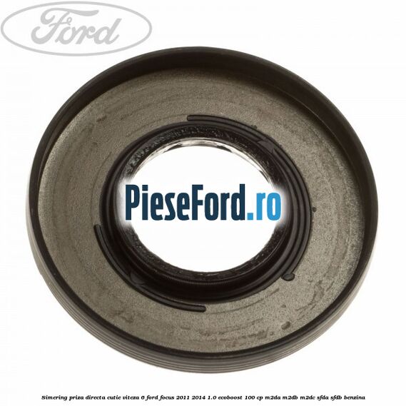 Simering priza directa cutie viteza 6 Ford Focus 2011-2014 1.0 EcoBoost 100 cp Simering priza directa cutie viteza 6 Ford Focus 2011-2014 1.0 EcoBoost 100 cp M2DA, M2DB, M2DC, SFDA, SFDB benzina