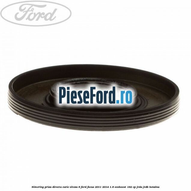 Simering priza directa cutie viteza 6 Ford Focus 2011-2014 1.6 EcoBoost 182 cp JTDA, JTDB benzina