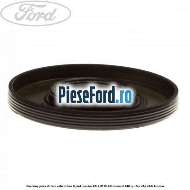 Simering priza directa cutie viteza 6 Ford Mondeo 2014-2018 2.0 EcoBoost 240 cp R9CB, R9CF, R9CH benzina