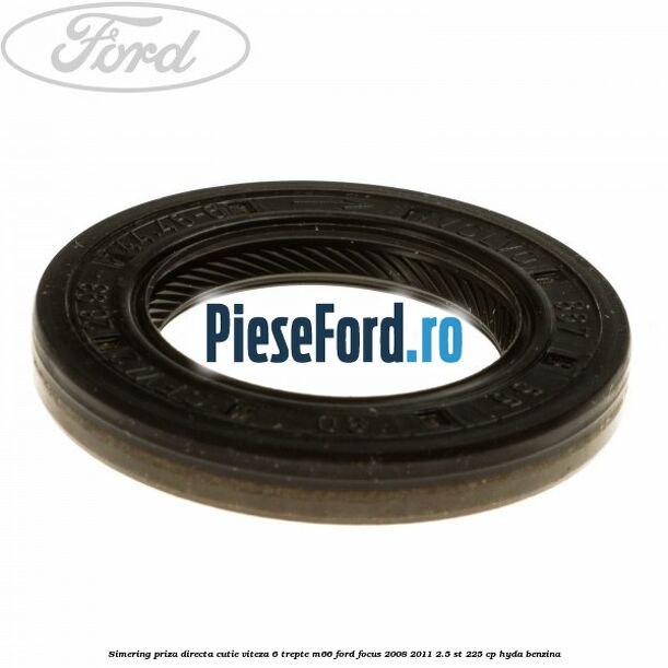 Simering priza directa cutie viteza 6 trepte M66 Ford Focus 2008-2011 2.5 ST 225 cp HYDA benzina