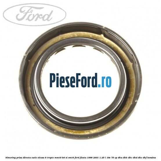 Simering priza directa cutie viteza 6 trepte MMT6 B6 si VMT6 Ford Fiesta 1996-2001 1.25 i 16V 75 cp DHA, DHB, DHC, DHD, DHE, DHF benzina