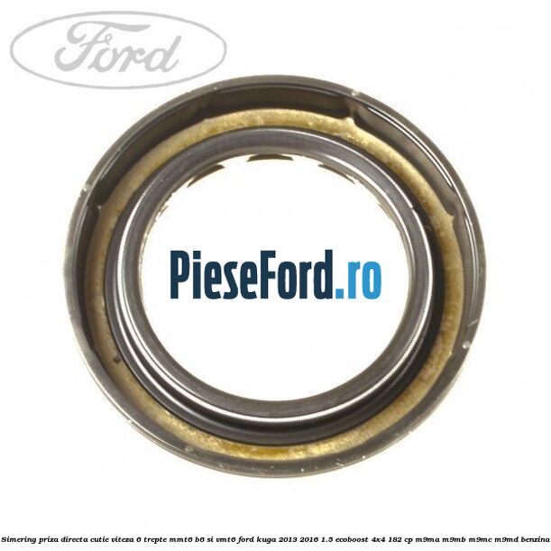 Simering priza directa cutie viteza 6 trepte MMT6 B6 si VMT6 Ford Kuga 2013-2016 1.5 EcoBoost 4x4 182 cp M9MA, M9MB, M9MC, M9MD benzina
