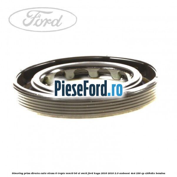 Simering priza directa cutie viteza 6 trepte MMT6 B6 si VMT6 Ford Kuga 2016-2018 2.0 EcoBoost 4x4 230 cp C20HDTX benzina