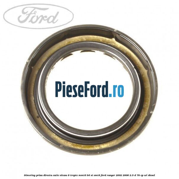 Simering priza directa cutie viteza 6 trepte MMT6 B6 si VMT6 Ford Ranger 2002-2006 2.5 D 78 cp WL diesel
