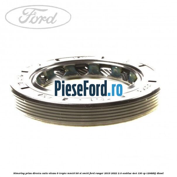 Simering priza directa cutie viteza 6 trepte MMT6 B6 si VMT6 Ford Ranger 2019-2022 2.0 EcoBlue 4x4 130 cp T20DD0J diesel