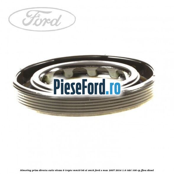 Simering priza directa cutie viteza 6 trepte MMT6 B6 si VMT6 Ford S-Max 2007-2014 1.8 TDCi 100 cp FFWA diesel