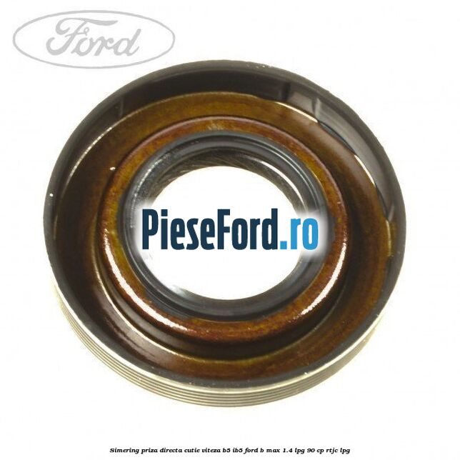 Simering priza directa cutie viteza B5/IB5 Ford B-Max 1.4 LPG 90 cp RTJC LPG