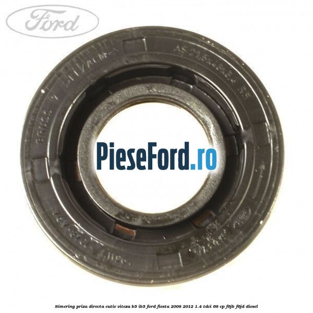 Simering priza directa cutie viteza B5/IB5 Ford Fiesta 2008-2012 1.4 TDCi 68 cp