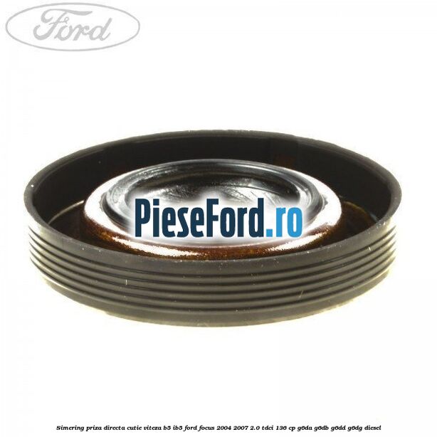 Simering priza directa cutie viteza B5/IB5 Ford Focus 2004-2007 2.0 TDCi 136 cp G6DA, G6DB, G6DD, G6DG diesel