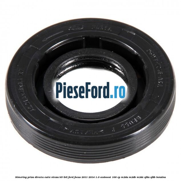 Simering priza directa cutie viteza B5/IB5 Ford Focus 2011-2014 1.0 EcoBoost 100 cp M2DA, M2DB, M2DC, SFDA, SFDB benzina