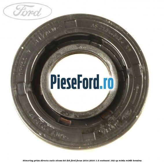 Simering priza directa cutie viteza B5/IB5 Ford Focus 2014-2018 1.5 EcoBoost 182 cp M9DA, M9DB benzina