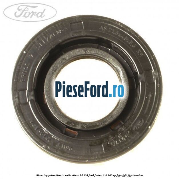 Simering priza directa cutie viteza B5/IB5 Ford Fusion 1.6 100 cp Simering priza directa cutie viteza B5/IB5 Ford Fusion 1.6 100 cp FYJA, FYJB, FYJC benzina