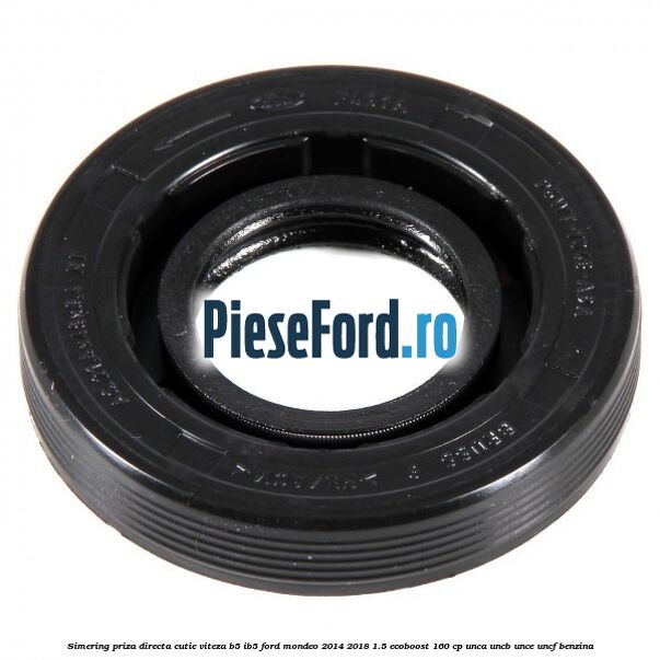 Simering priza directa cutie viteza B5/IB5 Ford Mondeo 2014-2018 1.5 EcoBoost 160 cp UNCA, UNCB, UNCE, UNCF benzina