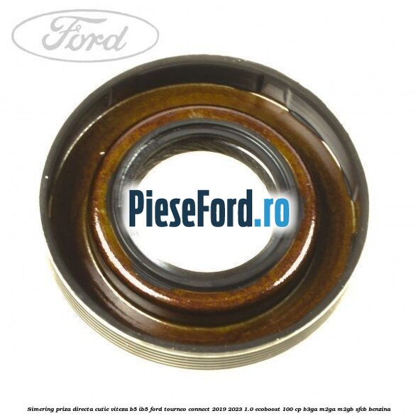 Simering priza directa cutie viteza B5/IB5 Ford Tourneo Connect 2019-2023 1.0 EcoBoost 100 cp B3GA, M2GA, M2GB, SFCB benzina