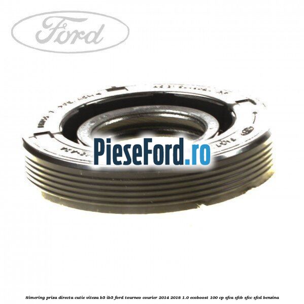 Simering priza directa cutie viteza B5/IB5 Ford Tourneo Courier 2014-2018 1.0 EcoBoost 100 cp SFCA, SFCB, SFCC, SFCD benzina