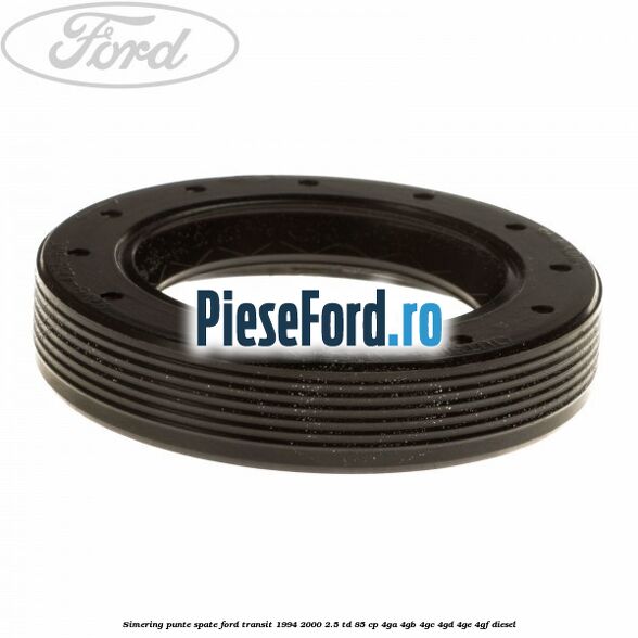 Simering punte spate Ford Transit 1994-2000 2.5 TD 85 cp 4GA, 4GB, 4GC, 4GD, 4GE, 4GF diesel