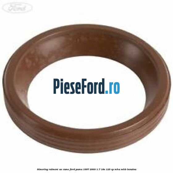 Simering rulment ax came Ford Puma 1997-2003 1.7 16V 125 cp MHA, MHB benzina
