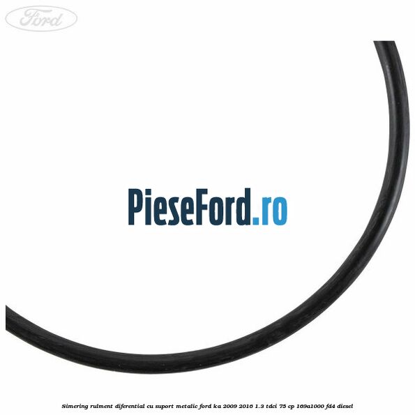 Simering rulment diferential cu suport metalic Ford Ka 2009-2016 1.3 TDCi 75 cp 169A1000, FD4 diesel