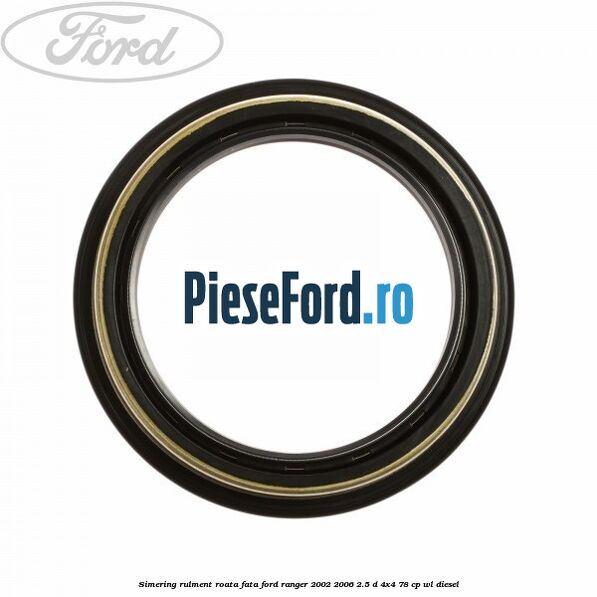 Simering rulment roata fata Ford Ranger 2002-2006 2.5 D 4x4 78 cp WL diesel