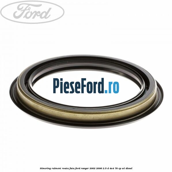 Simering rulment roata fata Ford Ranger 2002-2006 2.5 D 4x4 78 cp WL diesel