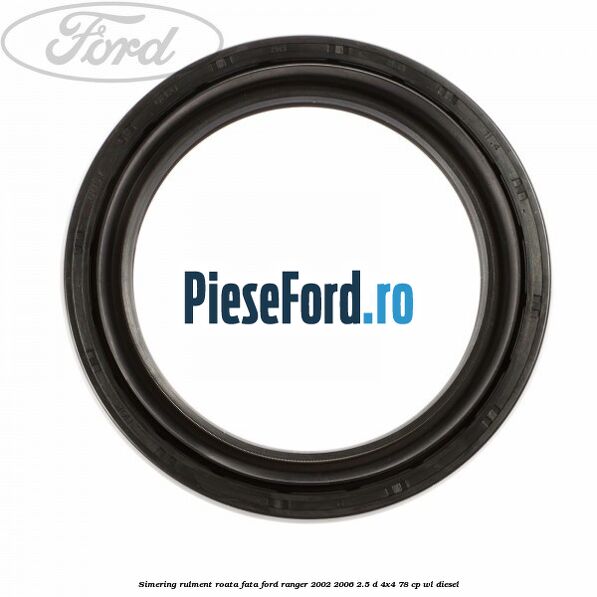 Simering rulment roata fata Ford Ranger 2002-2006 2.5 D 4x4 78 cp WL diesel
