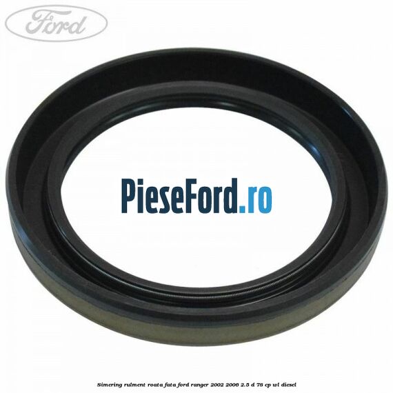 Simering rulment roata fata Ford Ranger 2002-2006 2.5 D 78 cp WL diesel