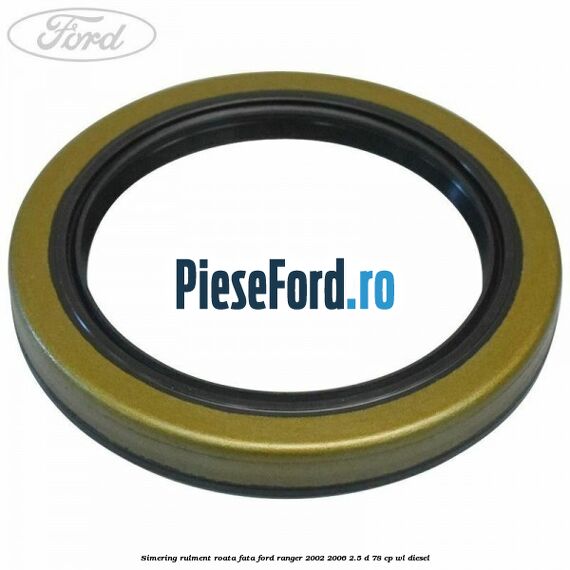 Simering rulment roata fata Ford Ranger 2002-2006 2.5 D 78 cp WL diesel