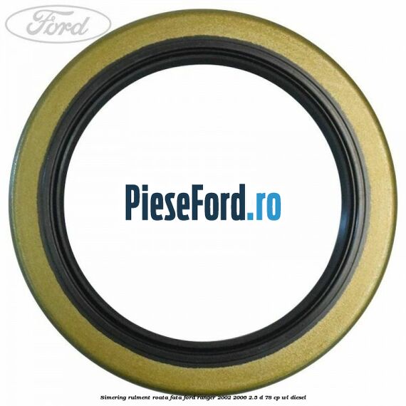 Simering rulment roata fata Ford Ranger 2002-2006 2.5 D 78 cp WL diesel