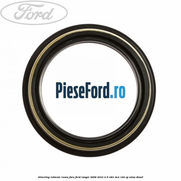 Simering rulment roata fata Ford Ranger 2006-2012 2.5 TDCi 4x4 143 cp WLAA diesel