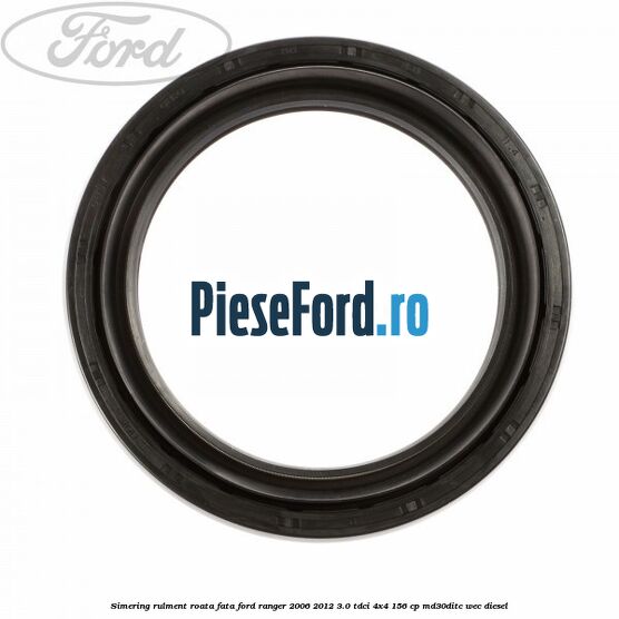 Simering rulment roata fata Ford Ranger 2006-2012 3.0 TDCi 4x4 156 cp Simering rulment roata fata Ford Ranger 2006-2012 3.0 TDCi 4x4 156 cp MD30DITC, WEC diesel