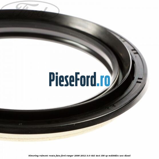 Simering rulment roata fata Ford Ranger 2006-2012 3.0 TDCi 4x4 156 cp Simering rulment roata fata Ford Ranger 2006-2012 3.0 TDCi 4x4 156 cp MD30DITC, WEC diesel