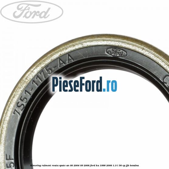 Simering rulment roata spate an 08/2004-09/2008 Ford Ka 1996-2008 1.3 i 50 cp Simering rulment roata spate an 08/2004-09/2008 Ford Ka 1996-2008 1.3 i 50 cp JJB benzina