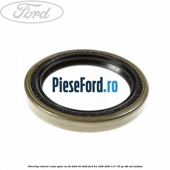 Simering rulment roata spate an 08/2004-09/2008 Ford Ka 1996-2008 1.6 i 95 cp CDB, CDC benzina