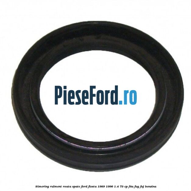 Simering rulment roata spate Ford Fiesta 1989-1996 1.4 73 cp F4A, FUG, FUJ benzina