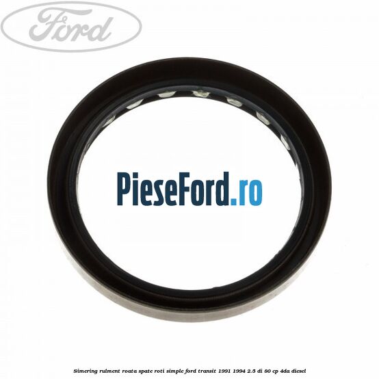 Simering rulment roata spate roti simple Ford Transit 1991-1994 2.5 DI 80 cp 4DA diesel