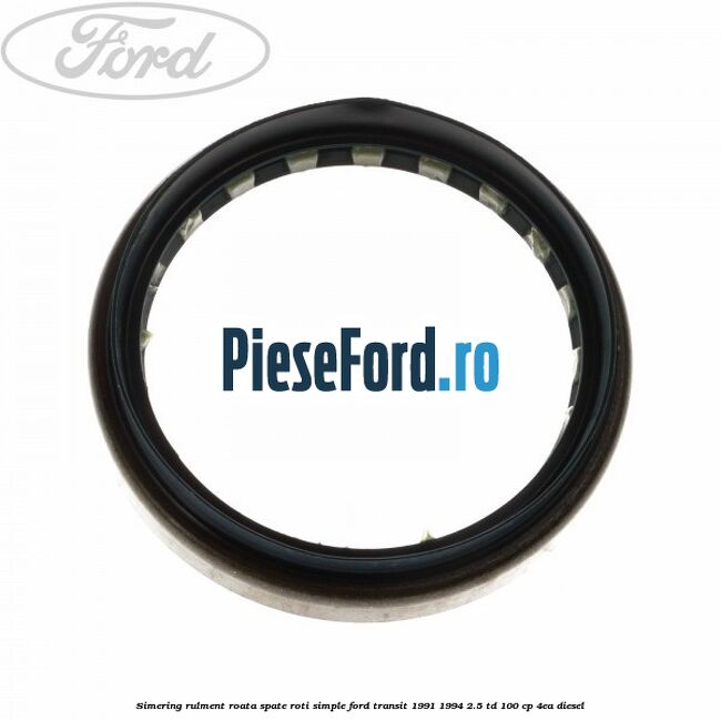 Simering rulment roata spate roti simple Ford Transit 1991-1994 2.5 TD 100 cp 4EA diesel