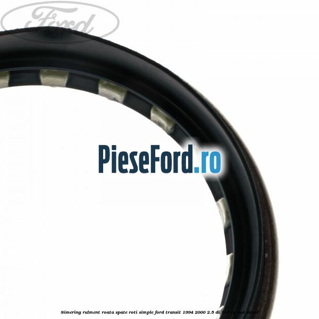 Simering rulment roata spate roti simple Ford Transit 1994-2000 2.5 DI 116 cp 4ED diesel